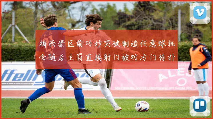 梅西禁区前巧妙突破制造任意球机会随后主罚直接射门被对方门将扑出