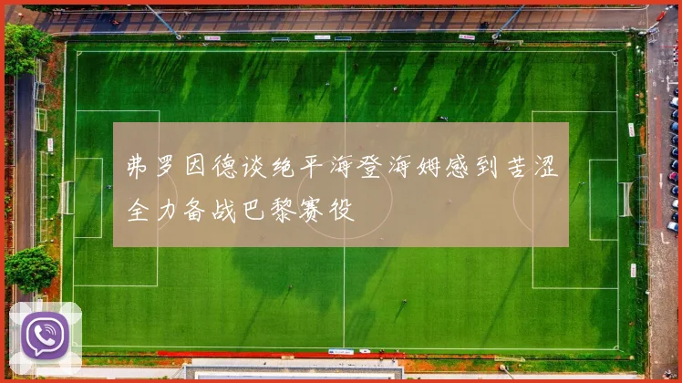 弗罗因德谈绝平海登海姆感到苦涩全力备战巴黎赛役