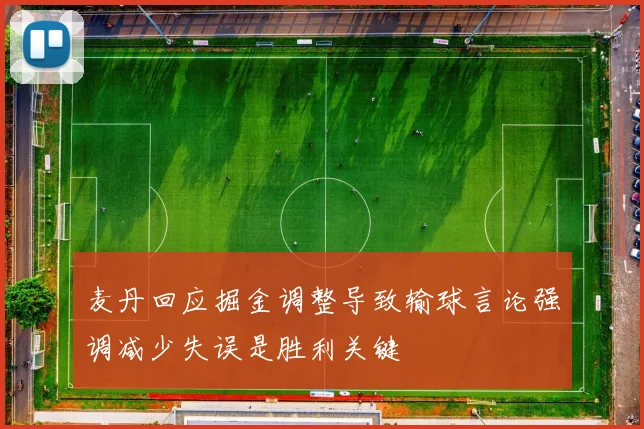 麦丹回应掘金调整导致输球言论强调减少失误是胜利关键