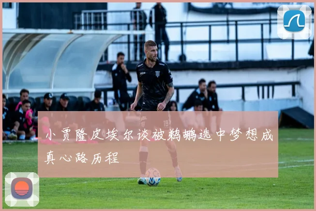 小贾隆皮埃尔谈被鹈鹕选中梦想成真心路历程
