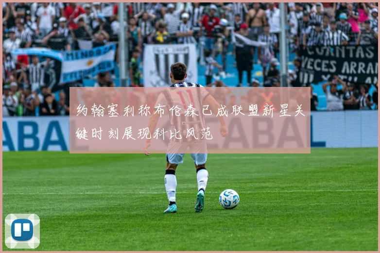 约翰塞利称布伦森已成联盟新星关键时刻展现科比风范