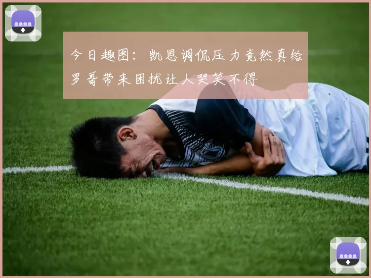今日趣图：凯恩调侃压力竟然真给罗哥带来困扰让人哭笑不得