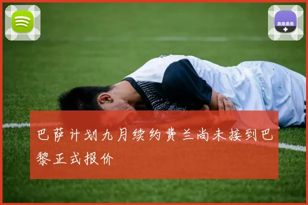 巴萨计划九月续约费兰尚未接到巴黎正式报价