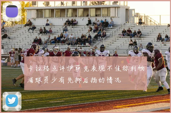 卡拉格点评伊萨克表现不佳称利物浦球员少有先抑后扬的情况