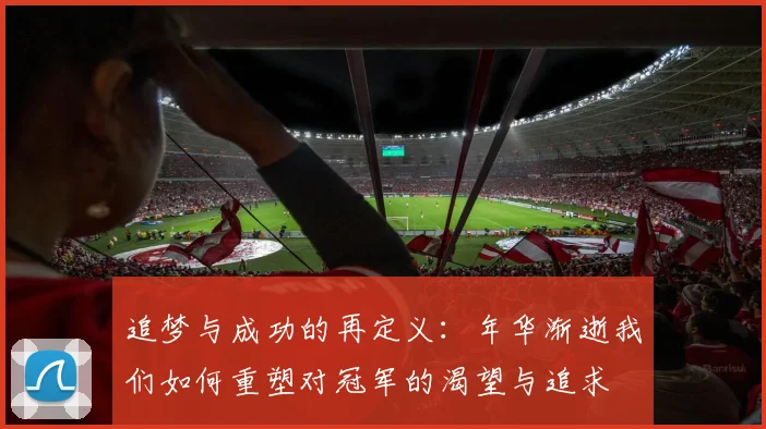 追梦与成功的再定义：年华渐逝我们如何重塑对冠军的渴望与追求