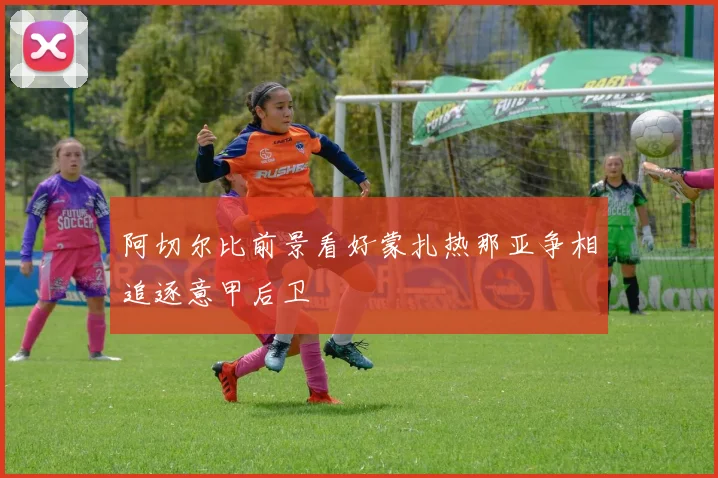 阿切尔比前景看好蒙扎热那亚争相追逐意甲后卫