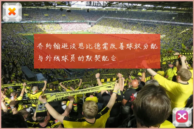 乔约翰逊谈恩比德需改善球权分配与外线球员的默契配合