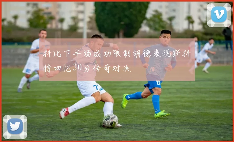 科比下半场成功限制胡德表现斯科特回忆30分传奇对决