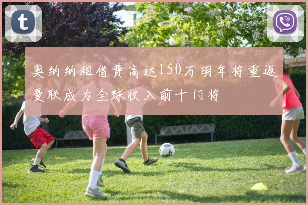 奥纳纳租借费高达150万明年将重返曼联成为全球收入前十门将