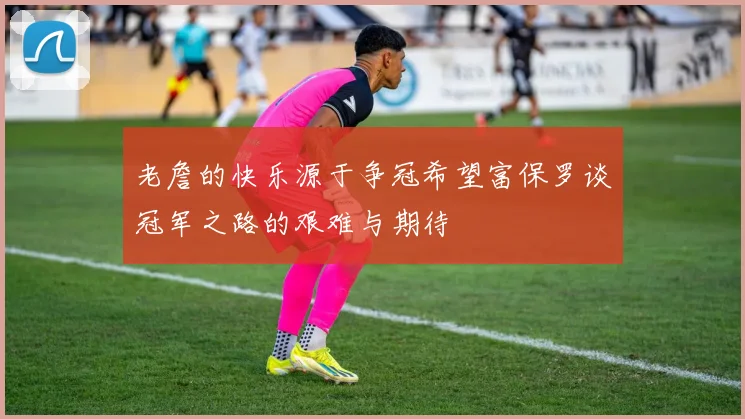 老詹的快乐源于争冠希望富保罗谈冠军之路的艰难与期待