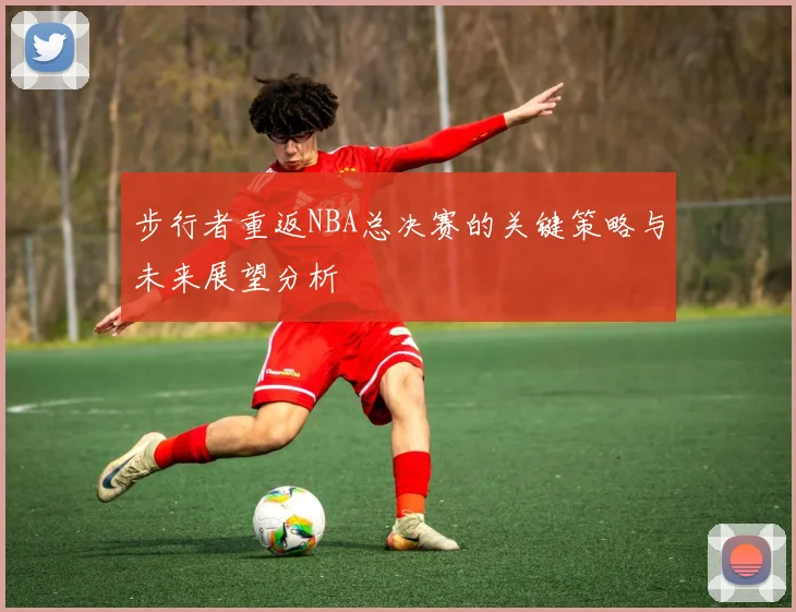 步行者重返NBA总决赛的关键策略与未来展望分析